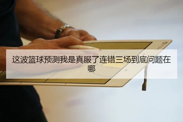 这波篮球预测我是真服了连错三场到底问题在哪