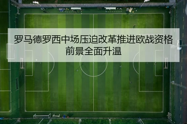 罗马德罗西中场压迫改革推进欧战资格前景全面升温