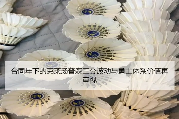 合同年下的克莱汤普森三分波动与勇士体系价值再审视