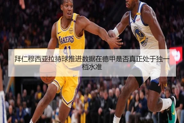 拜仁穆西亚拉持球推进数据在德甲是否真正处于独一档水准