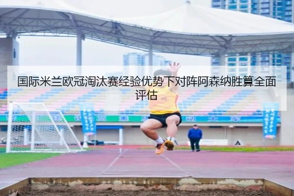 国际米兰欧冠淘汰赛经验优势下对阵阿森纳胜算全面评估