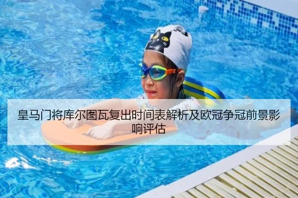 皇马门将库尔图瓦复出时间表解析及欧冠争冠前景影响评估
