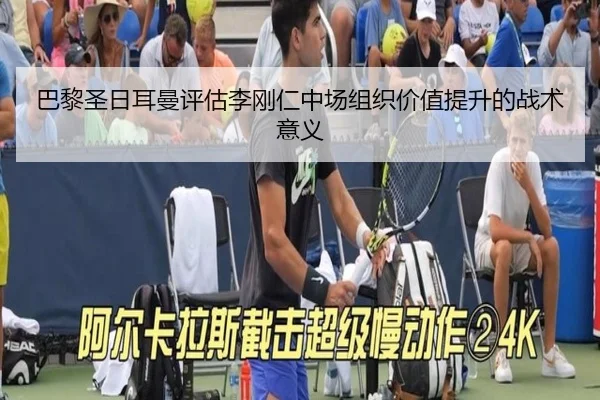 巴黎圣日耳曼评估李刚仁中场组织价值提升的战术意义