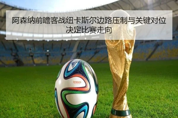 阿森纳前瞻客战纽卡斯尔边路压制与关键对位决定比赛走向