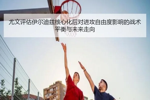 尤文评估伊尔迪兹核心化后对进攻自由度影响的战术平衡与未来走向