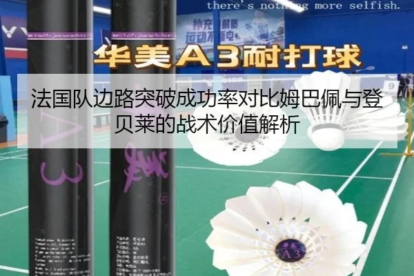 法国队边路突破成功率对比姆巴佩与登贝莱的战术价值解析