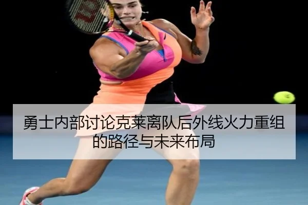 勇士内部讨论克莱离队后外线火力重组的路径与未来布局