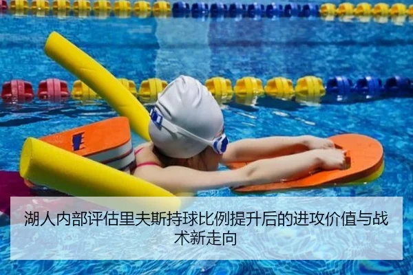 湖人内部评估里夫斯持球比例提升后的进攻价值与战术新走向