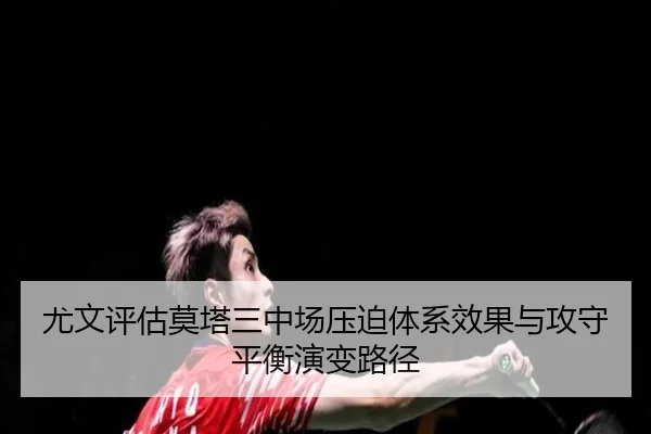 尤文评估莫塔三中场压迫体系效果与攻守平衡演变路径