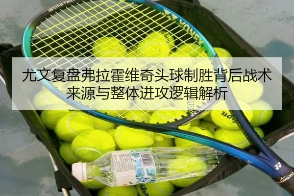 尤文复盘弗拉霍维奇头球制胜背后战术来源与整体进攻逻辑解析
