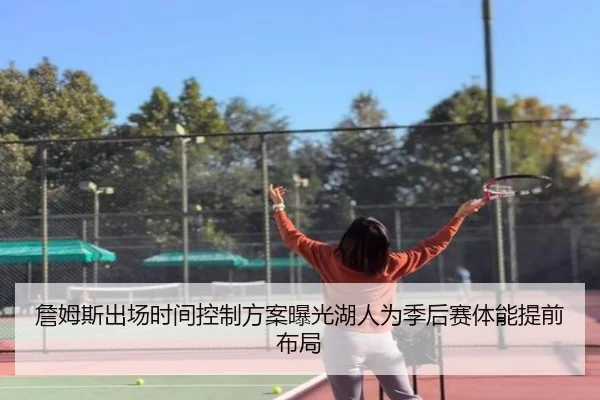詹姆斯出场时间控制方案曝光湖人为季后赛体能提前布局